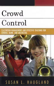 Crowd Control: Classroom Management and Effective Teaching for Chorus, Band, and Orchestra