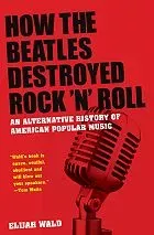 How the Beatles Destroyed Rock and Roll